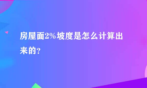 房屋面2%坡度是怎么计算出来的？