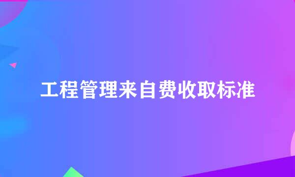 工程管理来自费收取标准