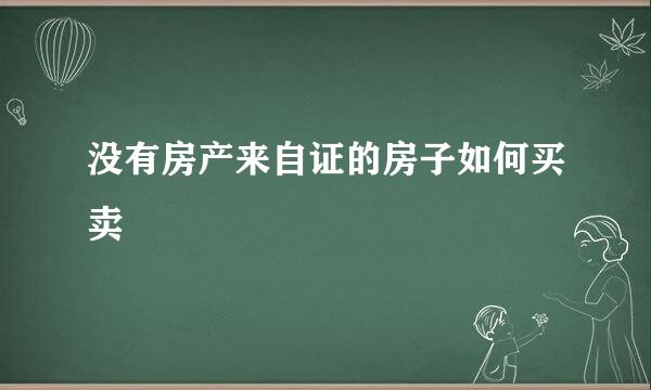 没有房产来自证的房子如何买卖