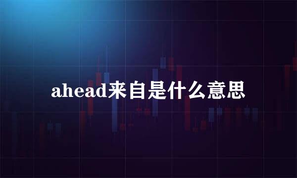 ahead来自是什么意思