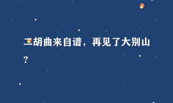 二胡曲来自谱，再见了大别山？