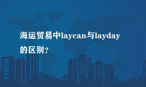 海运贸易中laycan与layday的区别？