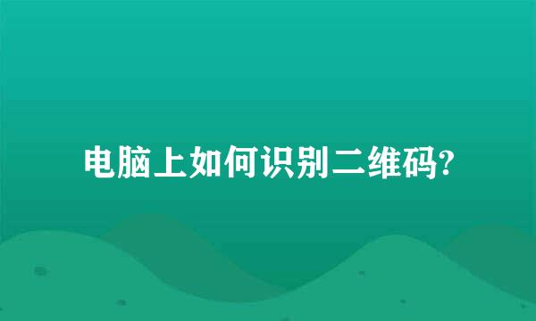 电脑上如何识别二维码?