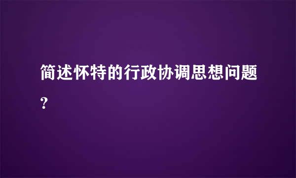 简述怀特的行政协调思想问题？