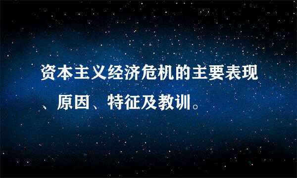 资本主义经济危机的主要表现、原因、特征及教训。