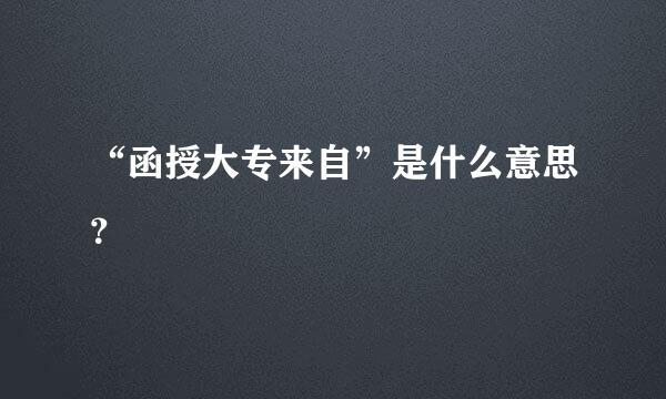 “函授大专来自”是什么意思？