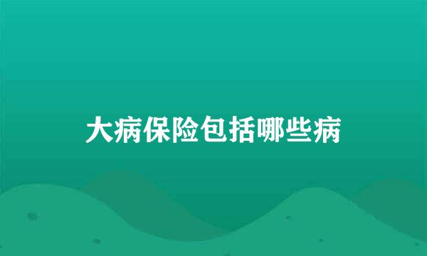 大病保险包括哪些病