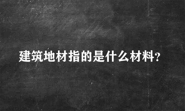 建筑地材指的是什么材料？