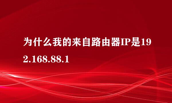 为什么我的来自路由器IP是192.168.88.1