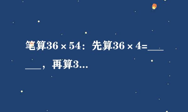 笔算36×54：先算36×4=______，再算36×50=______，最后把______+______=______，所以36×54=______