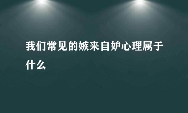 我们常见的嫉来自妒心理属于什么