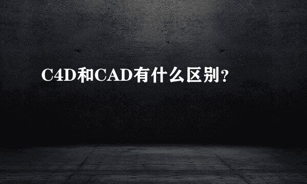 C4D和CAD有什么区别？