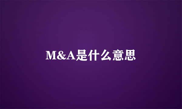 M&A是什么意思