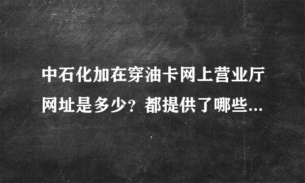 中石化加在穿油卡网上营业厅网址是多少？都提供了哪些便捷服务？