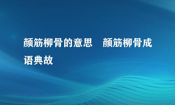 颜筋柳骨的意思 颜筋柳骨成语典故