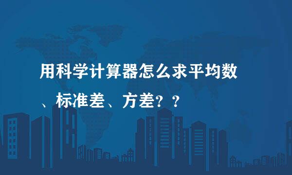 用科学计算器怎么求平均数 、标准差、方差？？