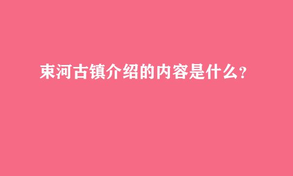 束河古镇介绍的内容是什么？