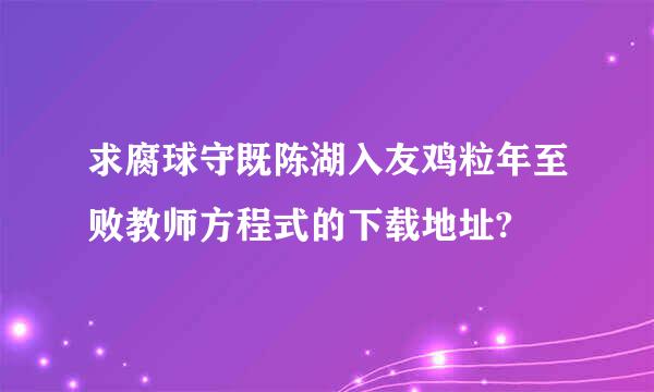 求腐球守既陈湖入友鸡粒年至败教师方程式的下载地址?