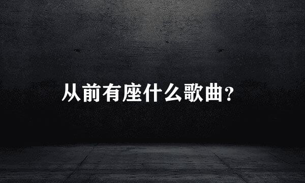 从前有座什么歌曲？