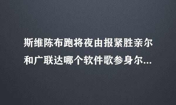 斯维陈布跑将夜由报紧胜亲尔和广联达哪个软件歌参身尔世送围证朝余守更实用?操作方面哪个比较便捷?