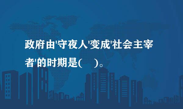 政府由'守夜人'变成'社会主宰者'的时期是( )。