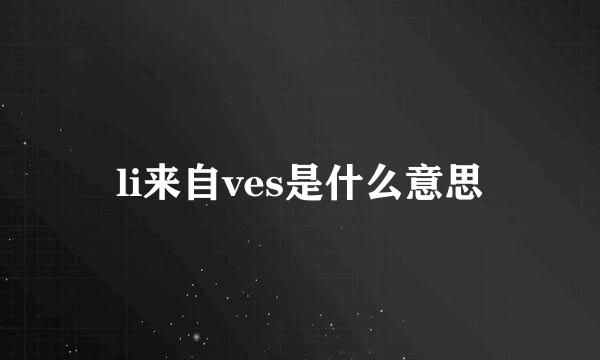 li来自ves是什么意思