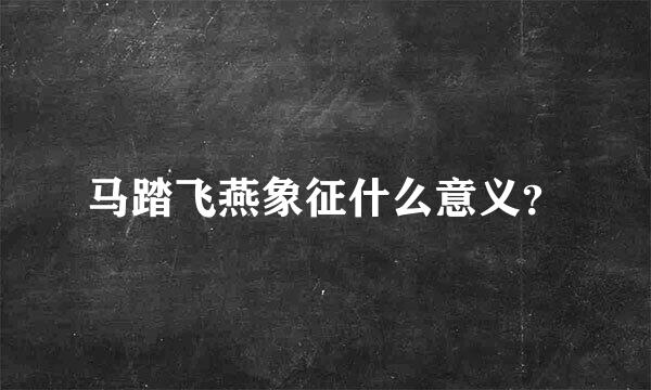 马踏飞燕象征什么意义？