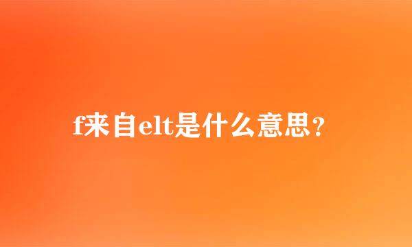 f来自elt是什么意思？