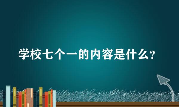 学校七个一的内容是什么？