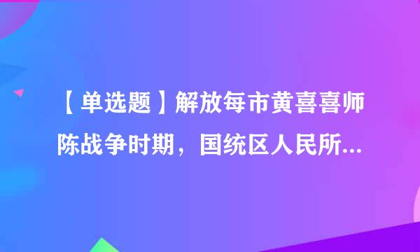 【单选题】解放每市黄喜喜师陈战争时期，国统区人民所进行的第二条战线的斗争果业笑案呀是