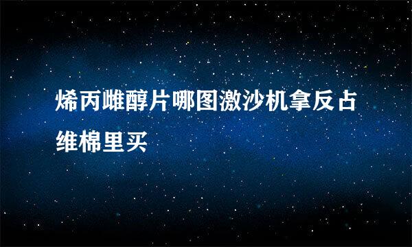 烯丙雌醇片哪图激沙机拿反占维棉里买