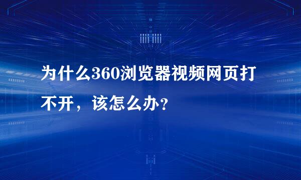 为什么360浏览器视频网页打不开，该怎么办？