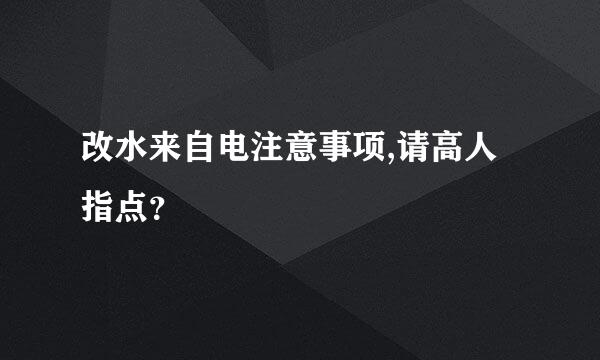 改水来自电注意事项,请高人指点？