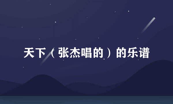 天下（张杰唱的）的乐谱