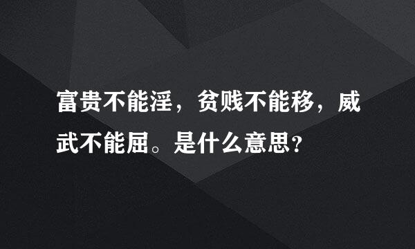 富贵不能淫，贫贱不能移，威武不能屈。是什么意思？