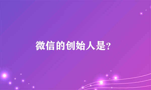 微信的创始人是？