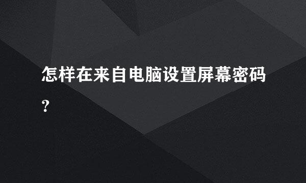 怎样在来自电脑设置屏幕密码？