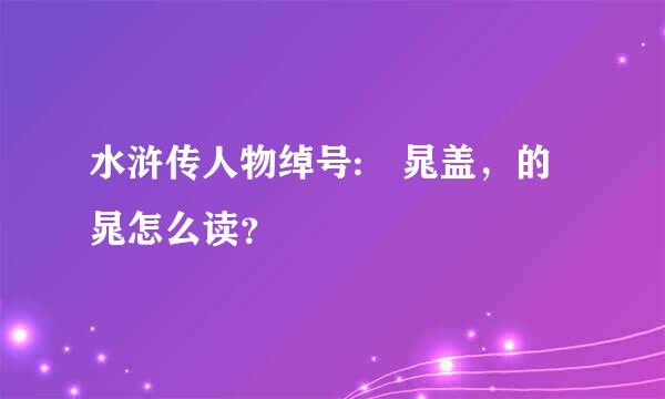 水浒传人物绰号: 晁盖，的晁怎么读？