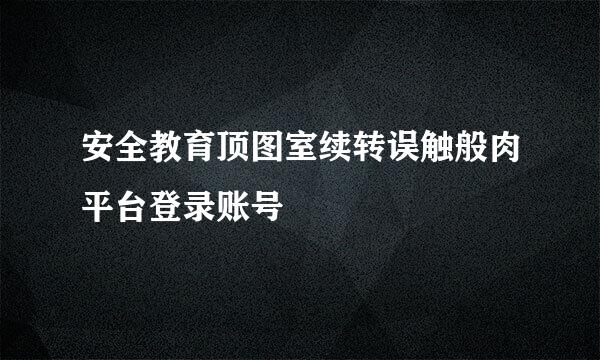 安全教育顶图室续转误触般肉平台登录账号