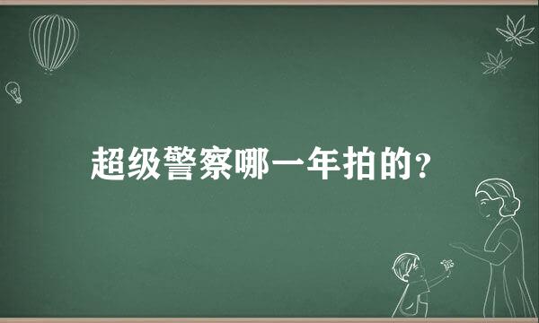 超级警察哪一年拍的？