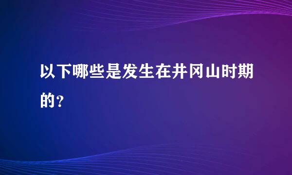 以下哪些是发生在井冈山时期的？