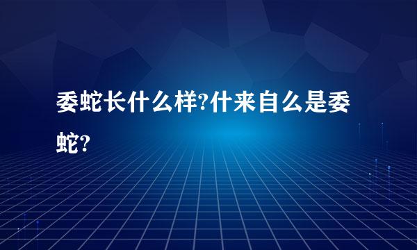 委蛇长什么样?什来自么是委蛇?