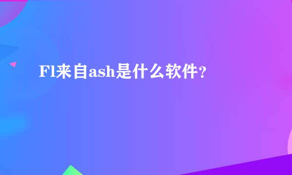 Fl来自ash是什么软件？