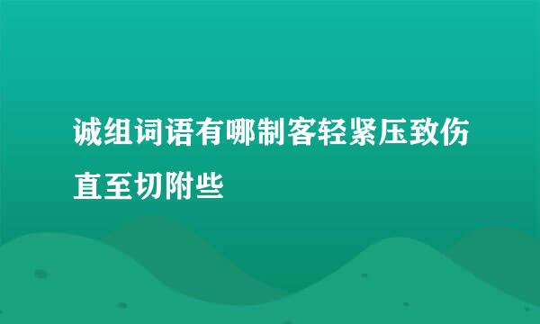 诚组词语有哪制客轻紧压致伤直至切附些