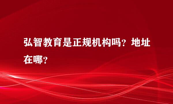 弘智教育是正规机构吗？地址在哪？