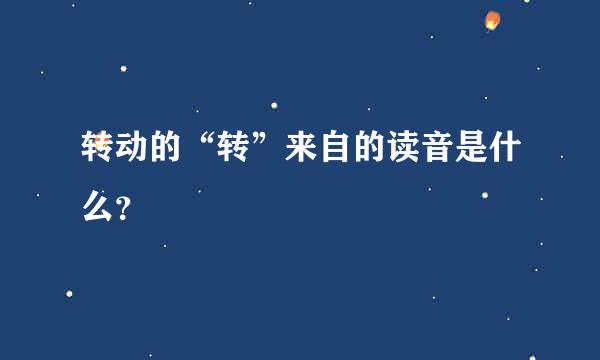 转动的“转”来自的读音是什么？