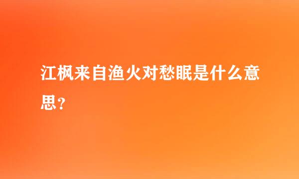 江枫来自渔火对愁眠是什么意思？