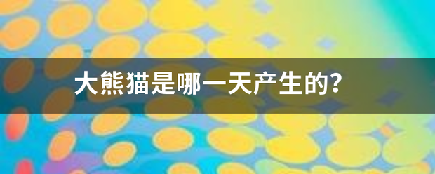 大熊猫是哪一天产生的？