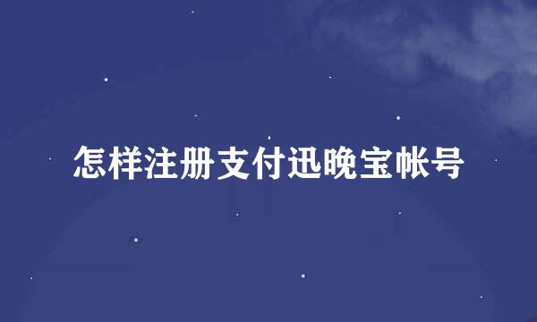 怎样注册支付迅晚宝帐号