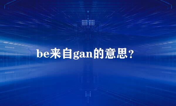 be来自gan的意思？